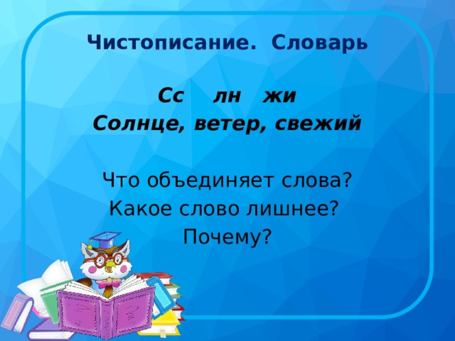 Чистописание. Словарь Сс лн жи Солнце, ветер, свежий Что объединяет слова? Какое слово лишнее?  Почему? 