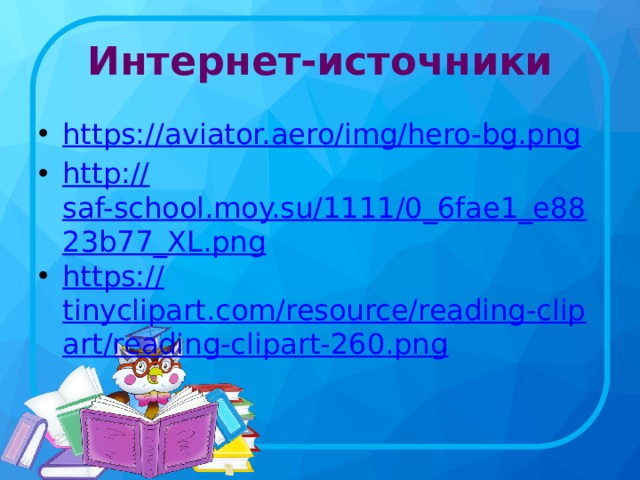 Интернет-источники https:// aviator.aero/img/hero-bg.png http:// saf-school.moy.su/1111/0_6fae1_e8823b77_XL.png https:// tinyclipart.com/resource/reading-clipart/reading-clipart-260.png 