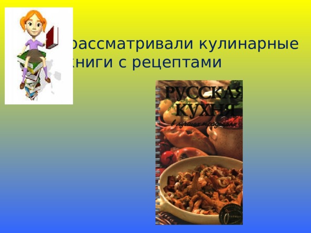 - рассматривали кулинарные книги с рецептами 
