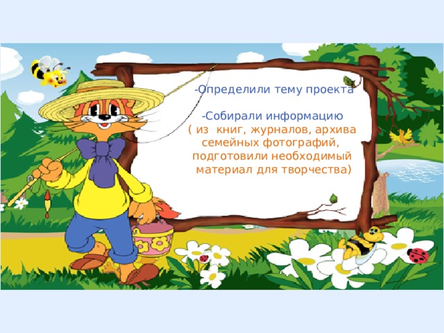 -Определили тему проекта -Собирали информацию ( из книг, журналов, архива семейных фотографий, подготовили необходимый материал для творчества) 