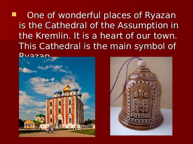  One of wonderful places of Ryazan is the Cathedral of the Assumption in the Kremlin. It is a heart of our town. This Cathedral is the main symbol of Ryazan. 