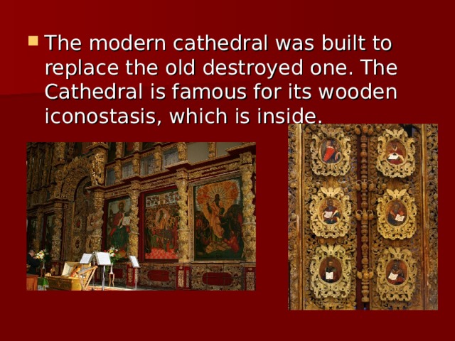 The modern cathedral was built to replace the old destroyed one. The Cathedral is famous for its wooden iconostasis, which is inside. 