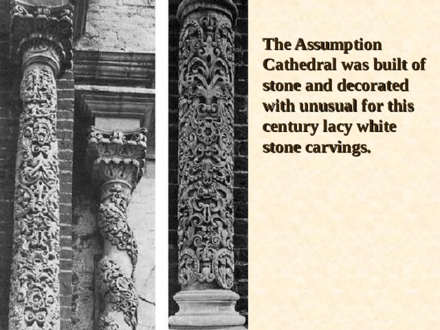 The Assumption Cathedral was built of stone and decorated with unusual for this century lacy white stone carvings. 