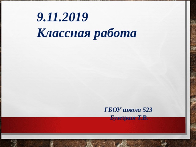9.11.2019 Классная работа ГБОУ школа 523 Бузецкая Т.В. 