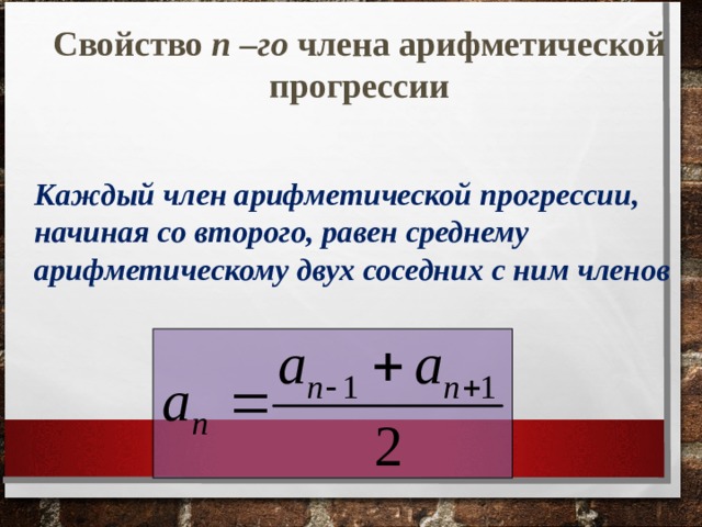 Свойство n –го члена арифметической прогрессии Каждый член арифметической прогрессии, начиная со второго, равен среднему арифметическому двух соседних с ним членов 