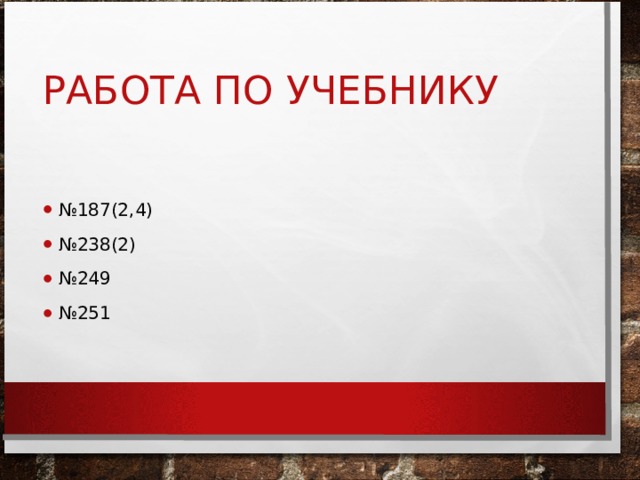 РАБОТА ПО УЧЕБНИКУ № 187(2,4) № 238(2) № 249 № 251 