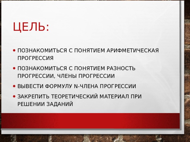 ЦЕЛЬ: ПОЗНАКОМИТЬСЯ С ПОНЯТИЕМ АРИФМЕТИЧЕСКАЯ ПРОГРЕССИЯ ПОЗНАКОМИТЬСЯ С ПОНЯТИЕМ РАЗНОСТЬ ПРОГРЕССИИ, ЧЛЕНЫ ПРОГРЕССИИ ВЫВЕСТИ ФОРМУЛУ N -ЧЛЕНА ПРОГРЕССИИ ЗАКРЕПИТЬ ТЕОРЕТИЧЕСКИЙ МАТЕРИАЛ ПРИ РЕШЕНИИ ЗАДАНИЙ 
