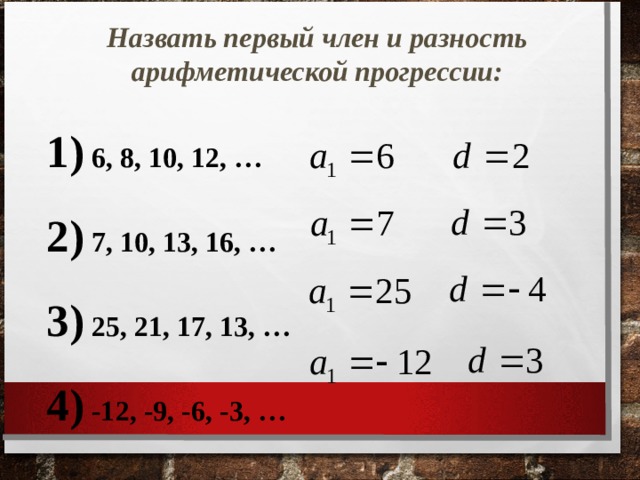 Назвать первый член и разность арифметической прогрессии:  6, 8, 10, 12, …   7, 10, 13, 16, …   25, 21, 17, 13, …   -12, -9, -6, -3, … 