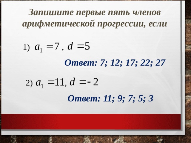 Запишите первые пять членов арифметической прогрессии, если 1) , Ответ: 7; 12; 17; 22; 27 2) , Ответ: 11; 9; 7; 5; 3 