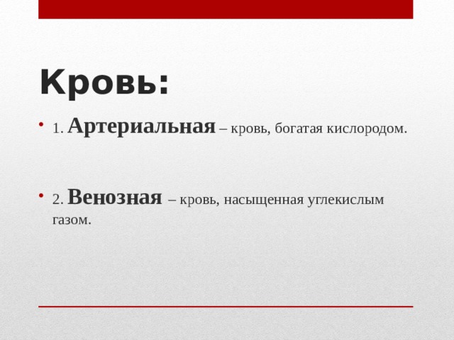 Кровь: 1.  Артериальная – кровь, богатая кислородом. 2. Венозная  – кровь, насыщенная углекислым газом. 