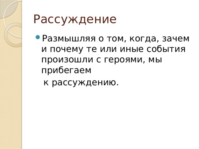 Рассуждение Размышляя о том, когда, зачем и почему те или иные события произошли с героями, мы прибегаем  к рассуждению. 