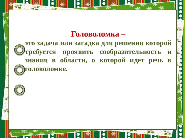 Головоломка – это задача или загадка для решения которой требуется проявить сообразительность и знания в области, о которой идет речь в головоломке.  