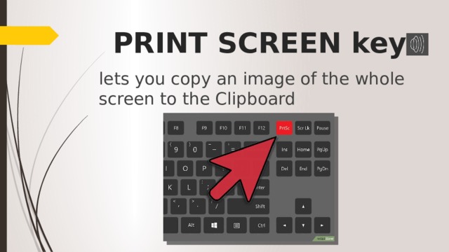 PRINT SCREEN key lets you copy an image of the whole screen to the Clipboard 