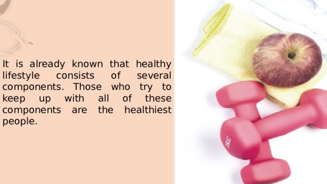 It is already known that healthy lifestyle consists of several components. Those who try to keep up with all of these components are the healthiest people. 