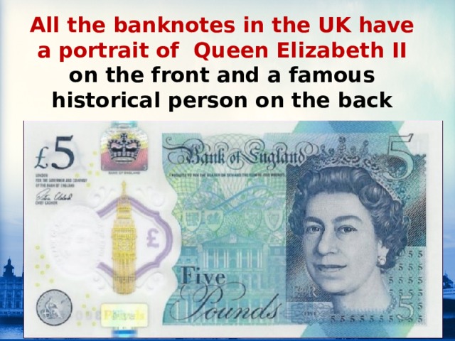 All the banknotes in the UK have a portrait of Queen Elizabeth ІІ  on the front and a famous historical person on the back 
