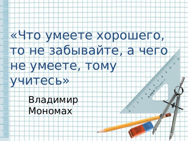 Владимир Мономах «Что умеете хорошего, то не забывайте, а чего не умеете, тому учитесь» 