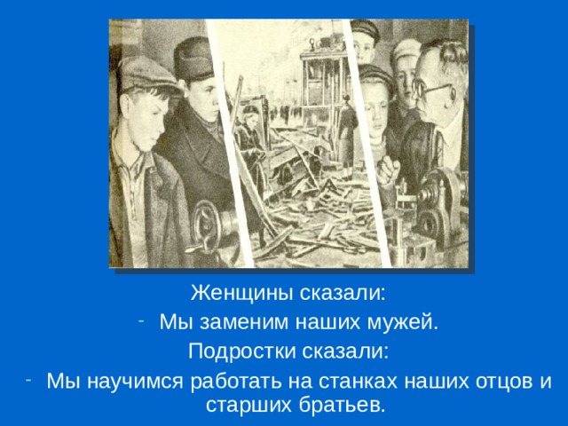 Женщины сказали: Мы заменим наших мужей. Подростки сказали: Мы научимся работать на станках наших отцов и старших братьев. 