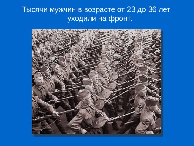 Тысячи мужчин в возрасте от 23 до 36 лет уходили на фронт. 