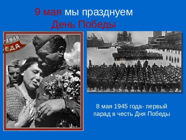 9 мая мы празднуем  День Победы 8 мая 1945 года- первый парад в честь Дня Победы 
