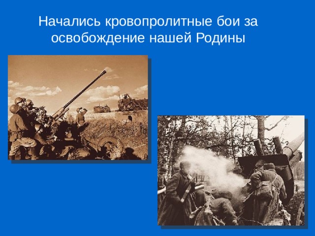 Начались кровопролитные бои за освобождение нашей Родины 