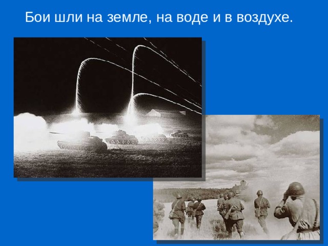 Бои шли на земле, на воде и в воздухе. 