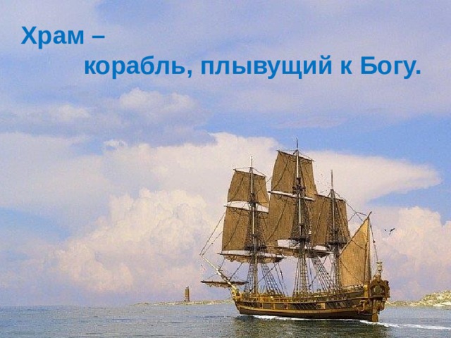 Храм –  корабль, плывущий к Богу. 