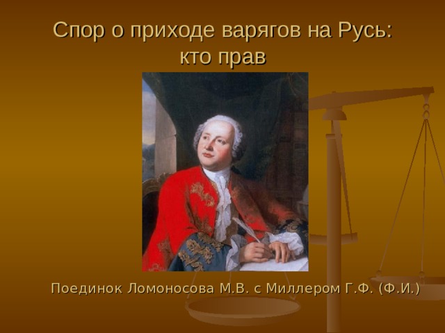 Спор о приходе варягов на Русь :  кто прав  Поединок Ломоносова М.В. с Миллером Г.Ф. (Ф.И.) 