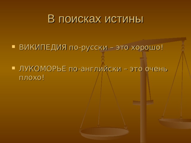 В поисках истины ВИКИПЕДИЯ по-русски – это хорошо!  ЛУКОМОРЬЕ по-английски – это очень плохо! 