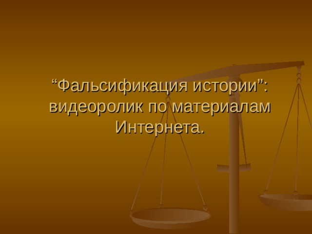 “ Фальсификация истории ”:  видеоролик по материалам Интернета. 