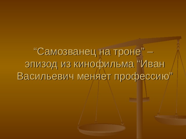 “ Самозванец на троне ” –  эпизод из кинофильма “ Иван Васильевич меняет профессию ” 