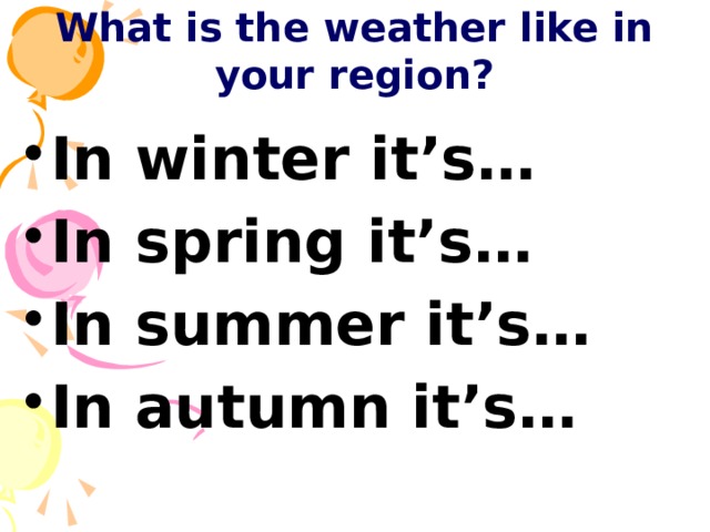 What is the weather like in your region? In winter it’s… In spring it’s… In summer it’s… In autumn it’s… 