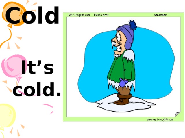 Cold  It’s cold. 