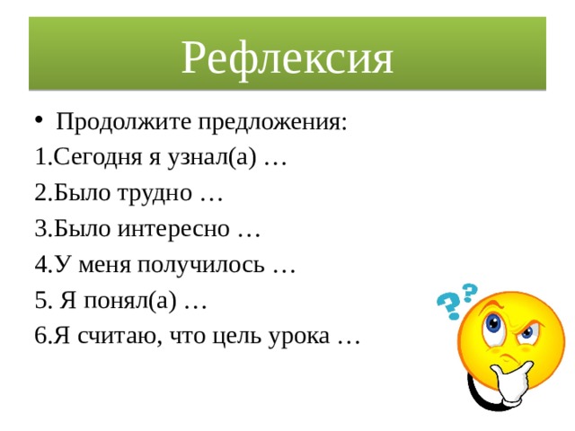 Рефлексия Продолжите предложения: 1.Сегодня я узнал(а) … 2.Было трудно … 3.Было интересно … 4.У меня получилось … 5. Я понял(а) … 6.Я считаю, что цель урока … 