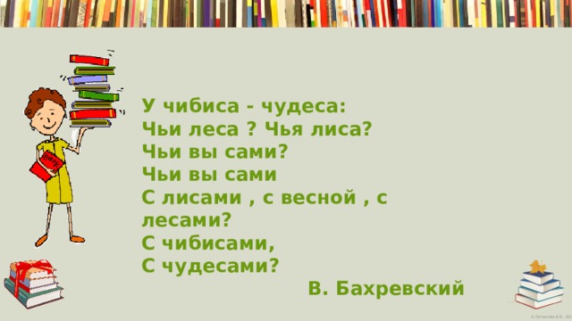 У чибиса - чудеса: Чьи леса ? Чья лиса? Чьи вы сами? Чьи вы сами С лисами , с весной , с лесами? С чибисами, С чудесами? В. Бахревский 