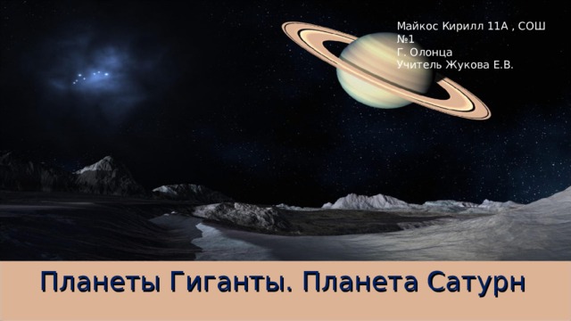 Майкос Кирилл 11А , СОШ №1 Г. Олонца Учитель Жукова Е.В. Планеты Гиганты. Планета Сатурн 