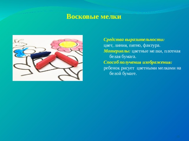 Восковые мелки  Средства выразительности: цвет, линия, пятно, фактура. Материалы: цветные мелки, плотная белая бумага. Способ получения изображения:  ребенок рисует цветными мелками на белой бумаге.  