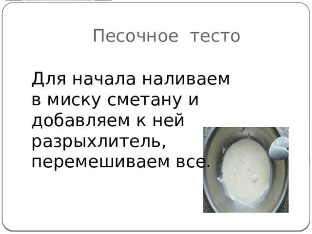  Песочное тесто Для начала наливаем в миску сметану и добавляем к ней разрыхлитель, перемешиваем все. 