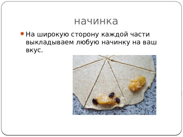 начинка На широкую сторону каждой части выкладываем любую начинку на ваш вкус. 