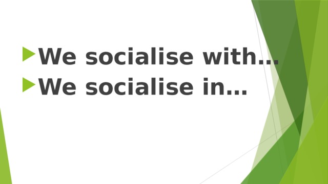  We socialise with… We socialise in…   