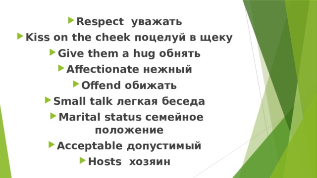 Respect уважать Kiss on the cheek поцелуй в щеку Give them a hug обнять Affectionate нежный Offend обижать Small talk легкая беседа Marital status семейное положение Acceptable допустимый Hosts хозяин 