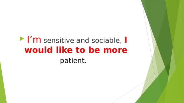  I’m sensitive and sociable, I would like to be more patient.  