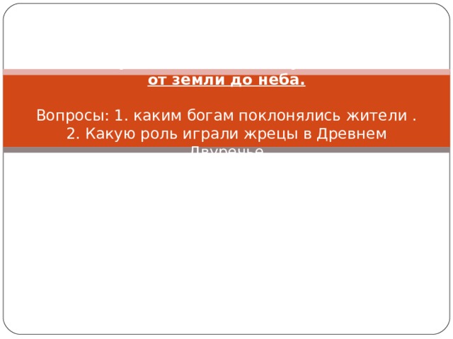 Работа с учебником. П. 13, пункт 3. Башни от земли до неба.   Вопросы: 1. каким богам поклонялись жители .  2. Какую роль играли жрецы в Древнем Двуречье 