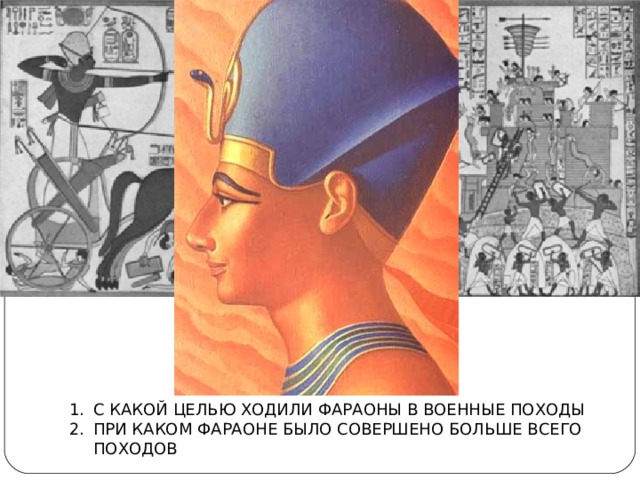 С КАКОЙ ЦЕЛЬЮ ХОДИЛИ ФАРАОНЫ В ВОЕННЫЕ ПОХОДЫ ПРИ КАКОМ ФАРАОНЕ БЫЛО СОВЕРШЕНО БОЛЬШЕ ВСЕГО ПОХОДОВ 