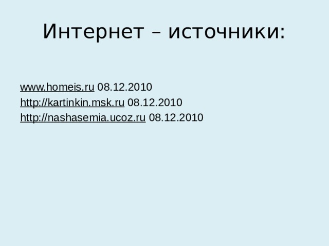 Интернет – источники: www.homeis.ru 08.12.2010 http://kartinkin.msk.ru 08.12.2010 http://nashasemia.ucoz.ru 08.12.2010 
