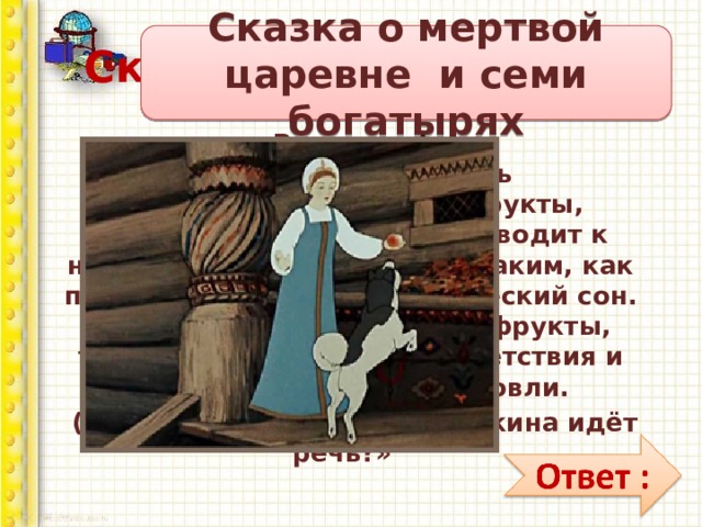 Сказочная викторина Сказка о мертвой царевне и семи богатырях Внимание!  В продаже появились фальсифицированные фрукты, употребление которых приводит к негативным последствиям, таким, как продолжительный летаргический сон.  Прежде, чем приобретать фрукты, требуйте сертификат соответствия и лицензию на право торговли.  (О какой из сказок А.С. Пушкина идёт речь?» 