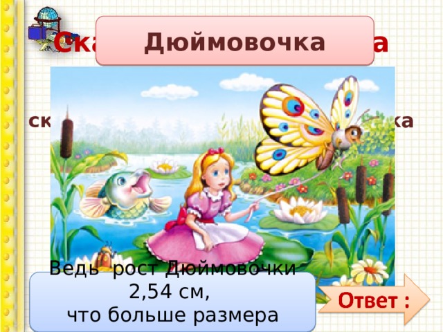 Сказочная викторина Дюймовочка Кто выше: сказочный россиянин-коротышка Мужичок-с-ноготок или Дюймовочка? Ведь рост Дюймовочки 2,54 см, что больше размера ноготка. 