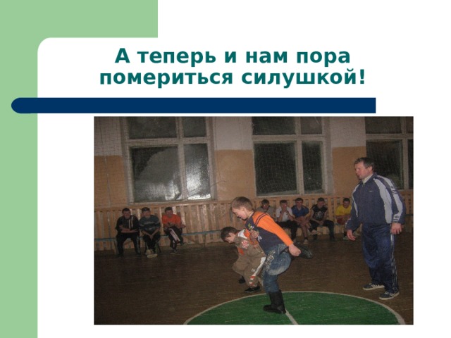 А теперь и нам пора помериться силушкой! 