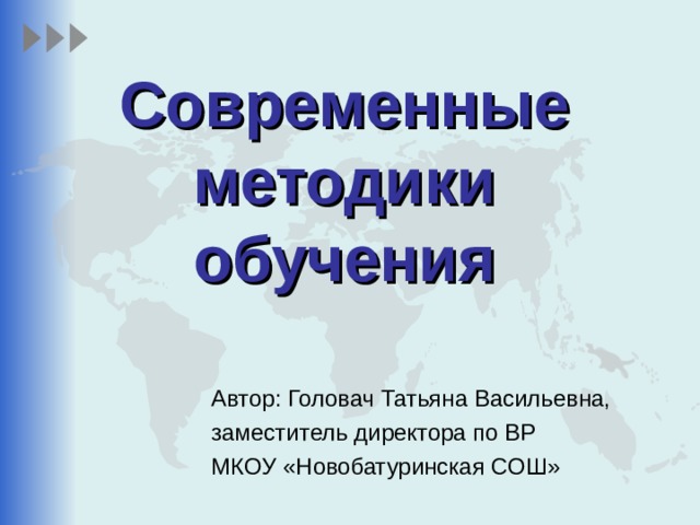Современные методики обучения Автор: Головач Татьяна Васильевна, заместитель директора по ВР МКОУ «Новобатуринская СОШ» 