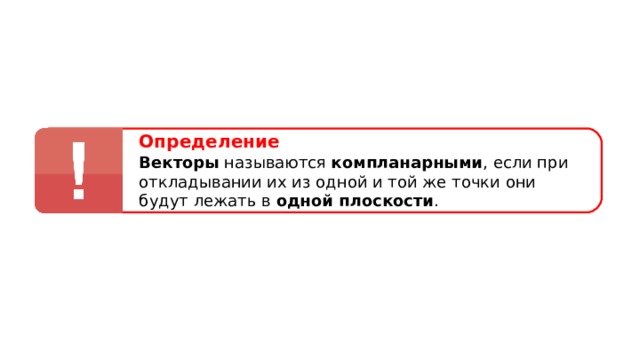 Определение Векторы называются компланарными , если при откладывании их из одной и той же точки они будут лежать в одной плоскости . 