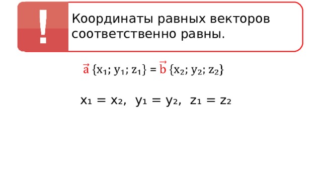 Координаты равных векторов соответственно равны. х₁ = х₂, у₁ = у₂, z ₁ = z ₂ 